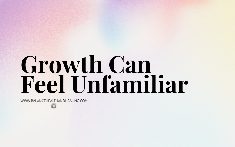 Growth Can Feel Unfamiliar