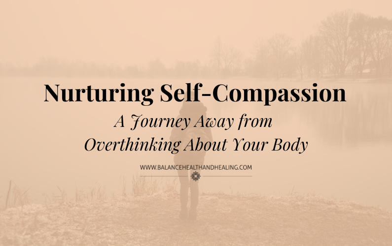 Nurturing Self-Compassion: A Journey Away from Overthinking About Your Body